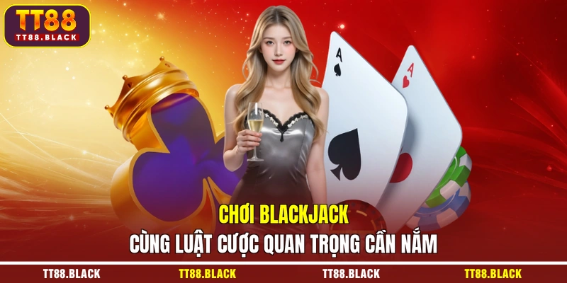 Chơi Blackjack cùng luật cược quan trọng cần nắm