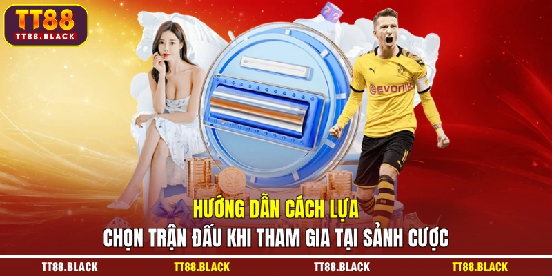 Hướng dẫn cách lựa chọn trận đấu khi tham gia tại sảnh cược