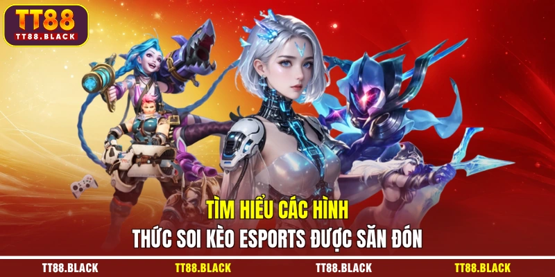 Tìm hiểu các hình thức soi kèo esports được săn đón